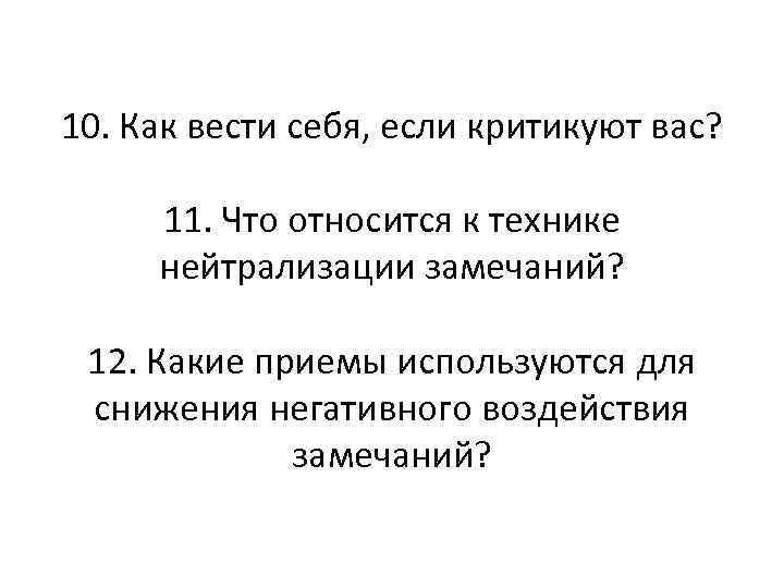 10. Как вести себя, если критикуют вас? 11. Что относится к технике нейтрализации замечаний?
