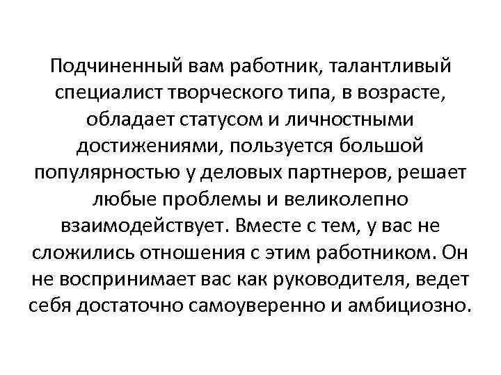 Подчиненный вам работник, талантливый специалист творческого типа, в возрасте, обладает статусом и личностными достижениями,