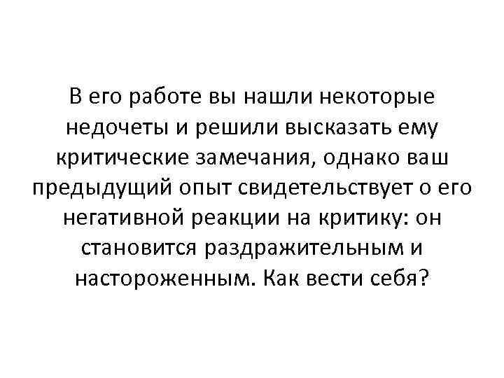 В его работе вы нашли некоторые недочеты и решили высказать ему критические замечания, однако