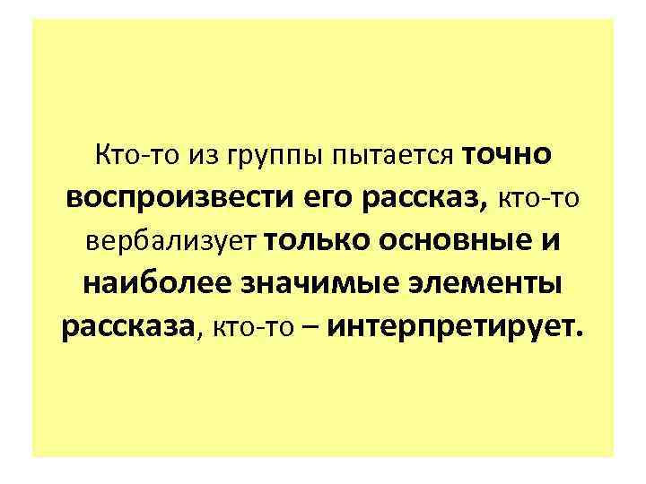 Кто-то из группы пытается точно воспроизвести его рассказ, кто-то вербализует только основные и наиболее