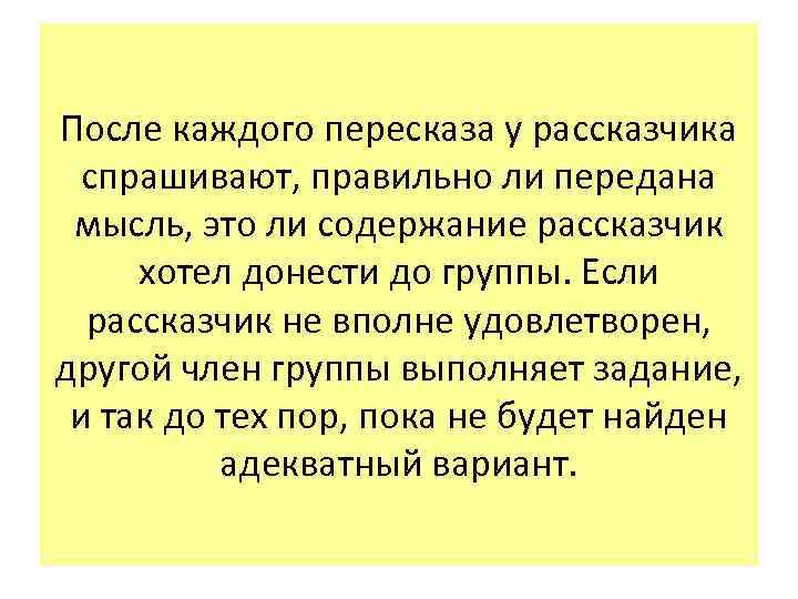 После каждого пересказа у рассказчика спрашивают, правильно ли передана мысль, это ли содержание рассказчик