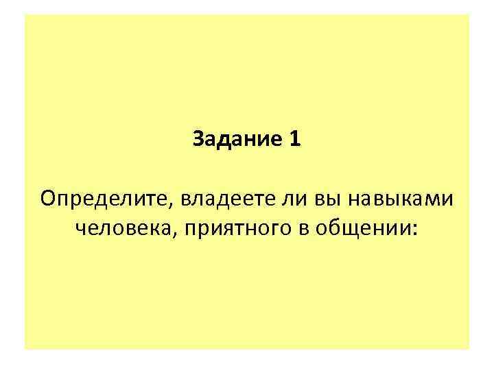 Задание 1 Определите, владеете ли вы навыками человека, приятного в общении: 