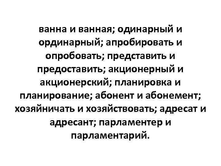 ванна и ванная; одинарный и ординарный; апробировать и опробовать; представить и предоставить; акционерный и