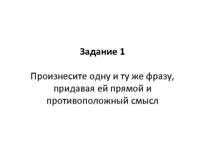 Задание 1 Произнесите одну и ту же фразу, придавая ей прямой и противоположный смысл