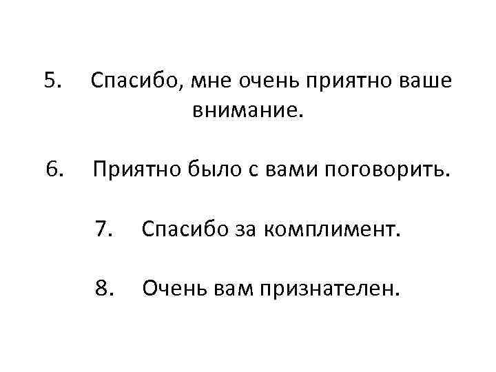 5. Спасибо, мне очень приятно ваше внимание. 6. Приятно было с вами поговорить. 7.