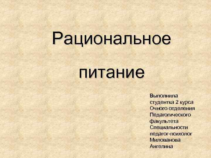 Рациональное питание Выполнила студентка 2 курса Очного отделения Педагогического факультета Специальности педагог-психолог Милованова Ангелина