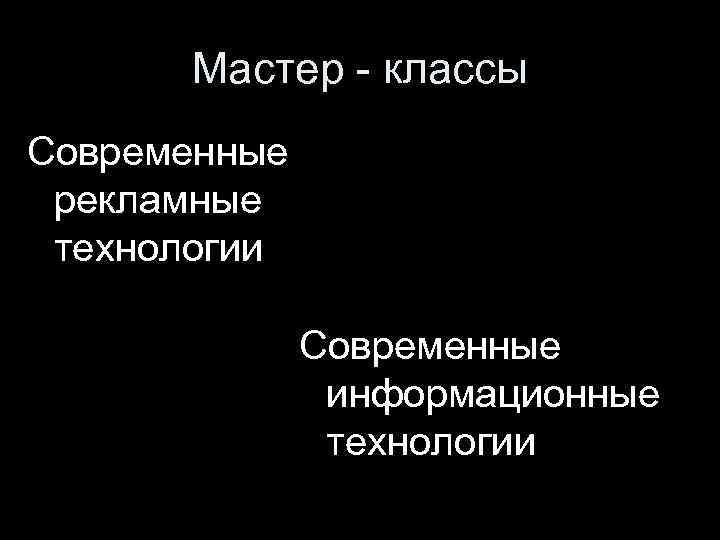 Мастер - классы Современные рекламные технологии Современные информационные технологии 