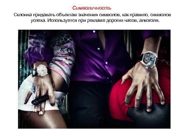 Символичность Склонна придавать объектам значения символов, как правило, символов успеха. Используется при рекламе дорогих