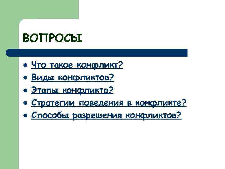 ВОПРОСЫ l l l Что такое конфликт? Виды конфликтов? Этапы конфликта? Стратегии поведения в