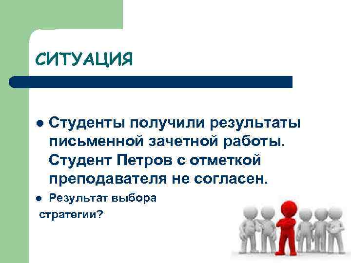 СИТУАЦИЯ l Студенты получили результаты письменной зачетной работы. Студент Петров с отметкой преподавателя не