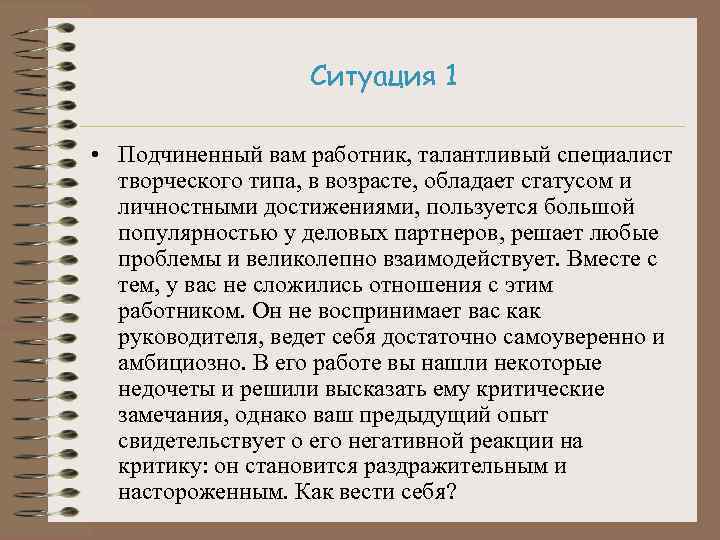Ситуация 1 • Подчиненный вам работник, талантливый специалист творческого типа, в возрасте, обладает статусом