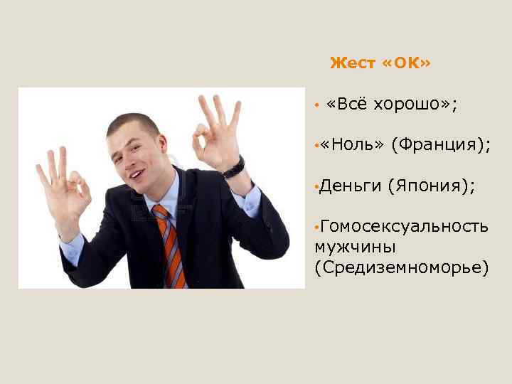 Жест «ОК» • «Всё хорошо» ; • «Ноль» (Франция); • Деньги (Япония); • Гомосексуальность