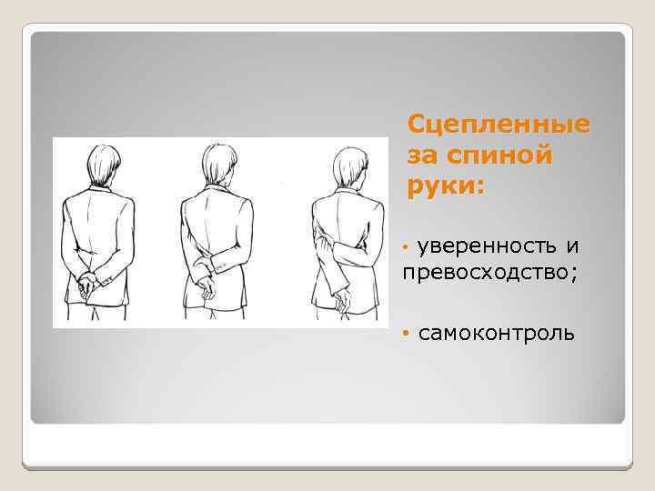 Сцепленные за спиной руки: уверенность и превосходство; • • самоконтроль 