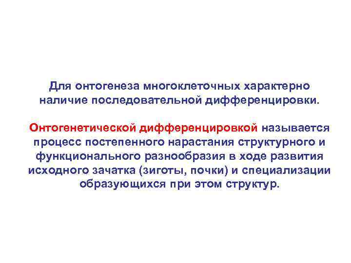 Для онтогенеза многоклеточных характерно наличие последовательной дифференцировки. Онтогенетической дифференцировкой называется процесс постепенного нарастания структурного