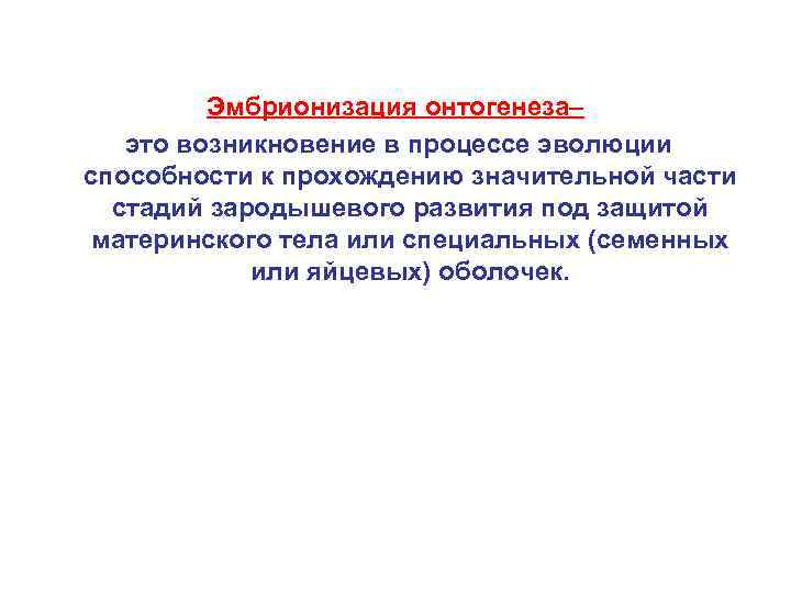 Эмбрионизация онтогенеза– это возникновение в процессе эволюции способности к прохождению значительной части стадий зародышевого
