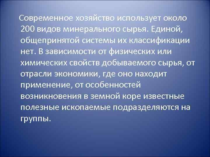 Современное хозяйство использует около 200 видов минерального сырья. Единой, общепринятой системы их классификации нет.
