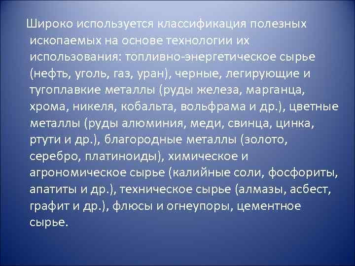 Широко используется классификация полезных ископаемых на основе технологии их использования: топливно-энергетическое сырье (нефть, уголь,