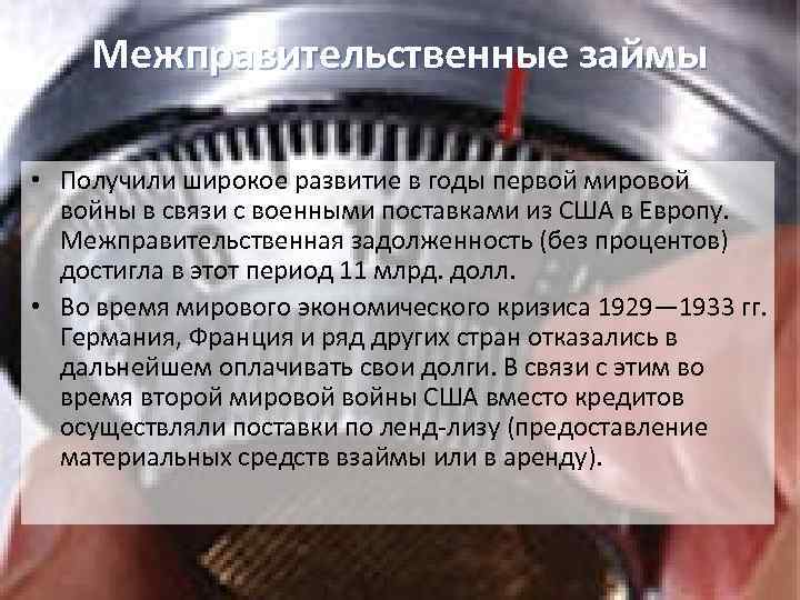 Межправительственные займы • Получили широкое развитие в годы первой мировой войны в связи с