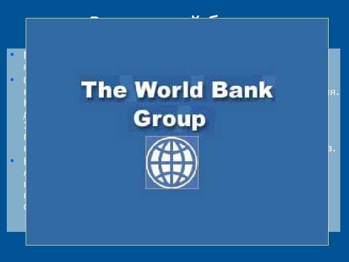 Всемирный банк • Международный банк реконструкции и развития, который является ядром Всемирного банка (World