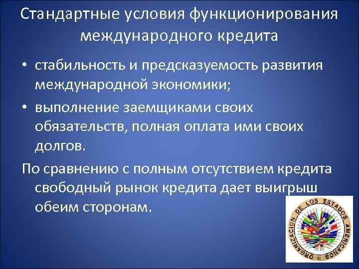 Стандартные условия функционирования международного кредита • стабильность и предсказуемость развития международной экономики; • выполнение
