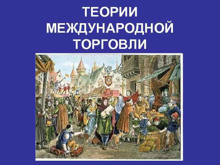ТЕОРИИ МЕЖДУНАРОДНОЙ ТОРГОВЛИ 