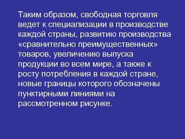 Таким образом, свободная торговля ведет к специализации в производстве каждой страны, развитию производства «сравнительно