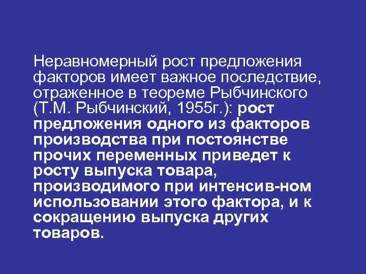 Неравномерный рост предложения факторов имеет важное последствие, отраженное в теореме Рыбчинского (Т. М. Рыбчинский,