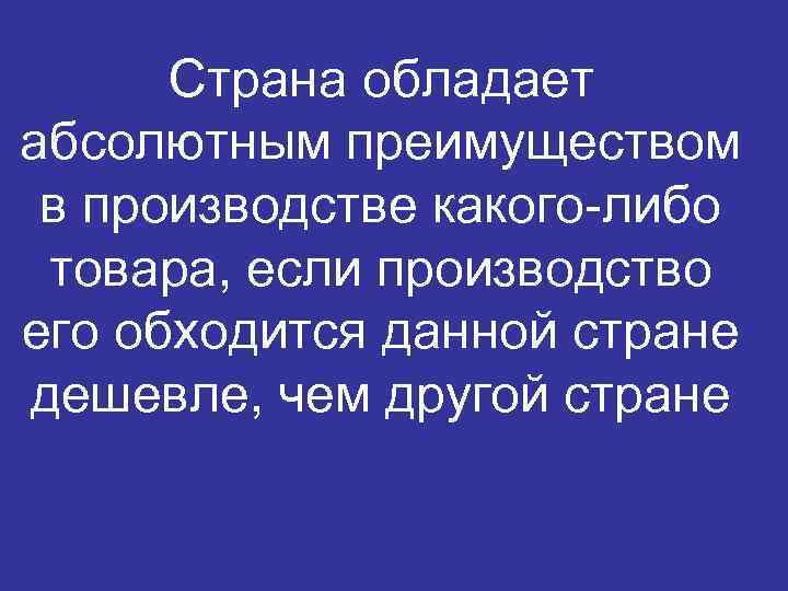 Страна обладает абсолютным преимуществом в производстве какого-либо товара, если производство его обходится данной стране