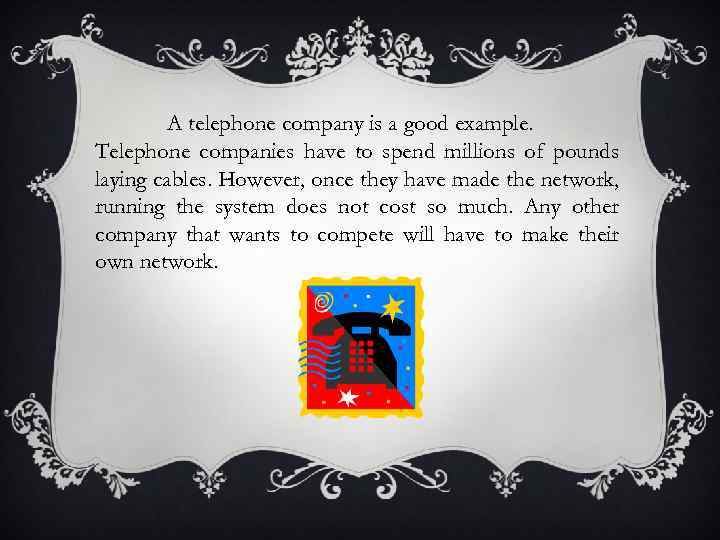 A telephone company is a good example. Telephone companies have to spend millions of