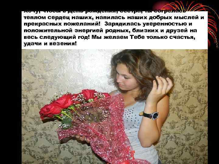 Хочу, чтобы в День рождения, сестра, ты согрелась теплом сердец наших, напилась наших добрых