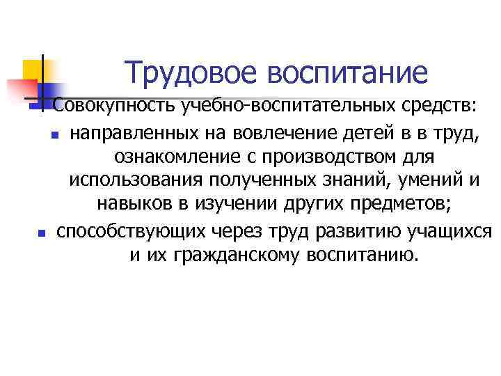 Трудовое воспитание Совокупность учебно-воспитательных средств: n направленных на вовлечение детей в в труд, ознакомление
