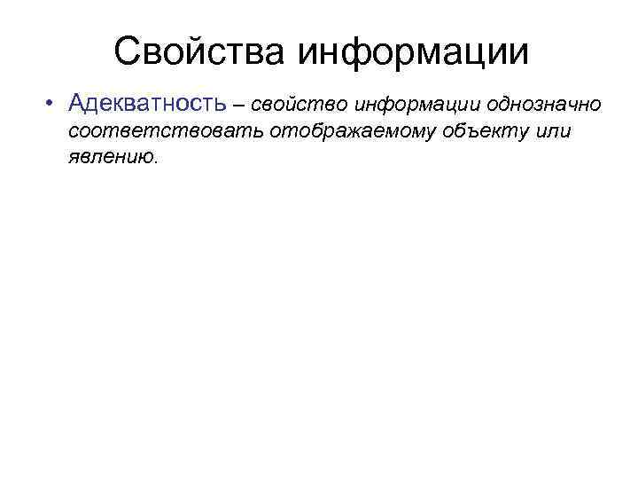Cвойства информации • Адекватность – свойство информации однозначно соответствовать отображаемому объекту или явлению. 
