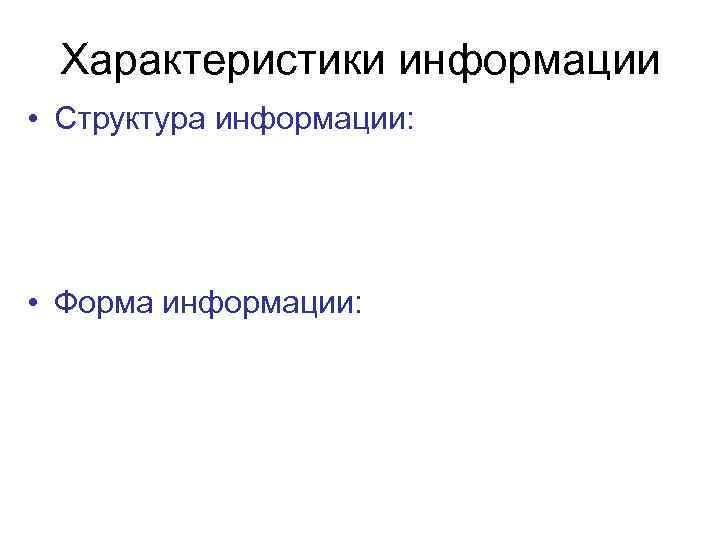 Характеристики информации • Структура информации: • Форма информации: 