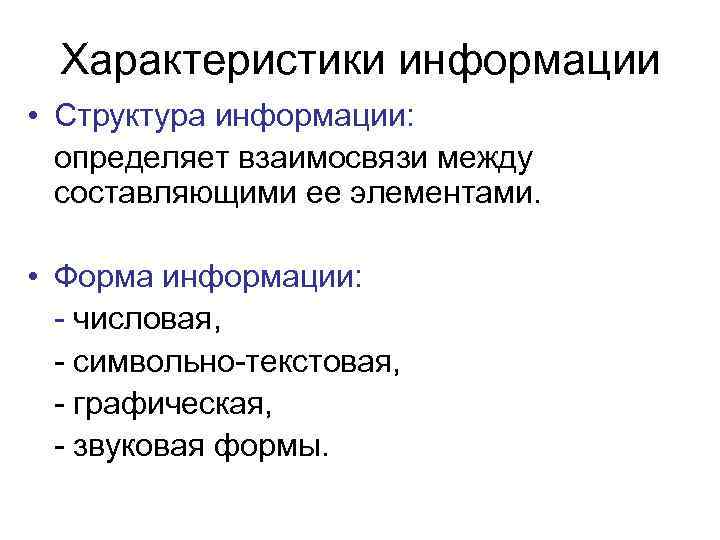 Характеристики информации • Структура информации: определяет взаимосвязи между составляющими ее элементами. • Форма информации: