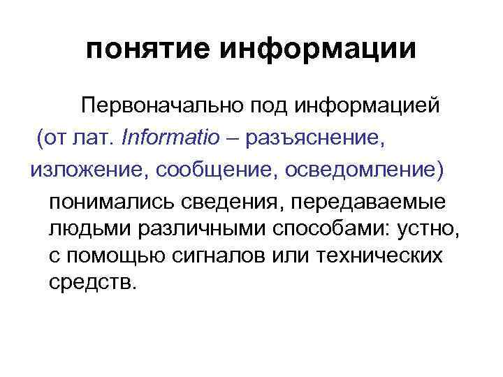 понятие информации Первоначально под информацией (от лат. Informatio – разъяснение, изложение, сообщение, осведомление) понимались