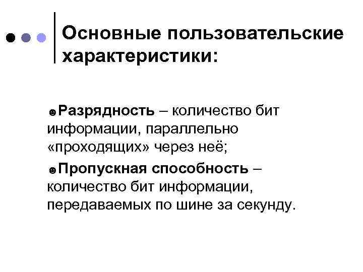 Основные пользовательские характеристики: ☻Разрядность – количество бит информации, параллельно «проходящих» через неё; ☻Пропускная способность