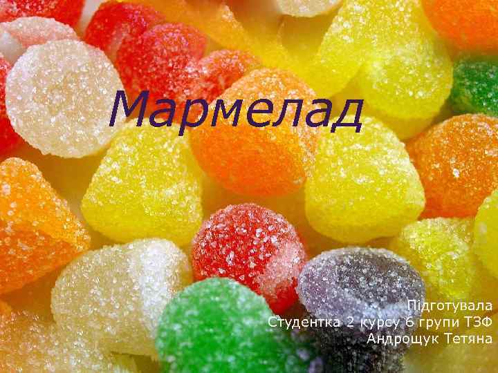 Мармелад. Мааіваааа Підготувала Студентка 2 курсу 6 групи ТЗФ Андрощук Тетяна 