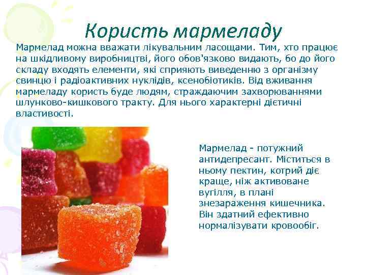 Користь мармеладу Мармелад можна вважати лікувальним ласощами. Тим, хто працює на шкідливому виробництві, його