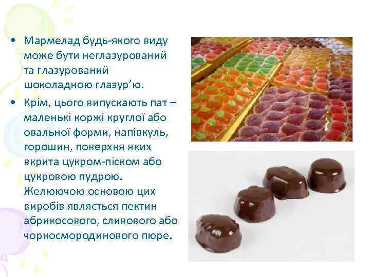  • Мармелад будь-якого виду може бути неглазурований та глазурований шоколадною глазур’ю. • Крім,