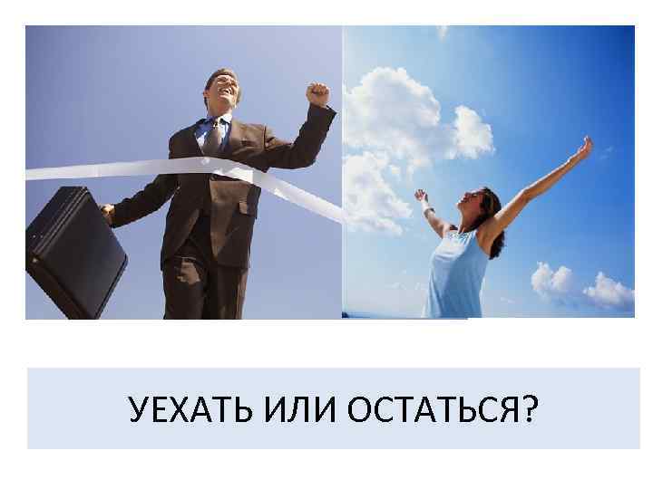 УЕХАТЬ ИЛИ ОСТАТЬСЯ? 