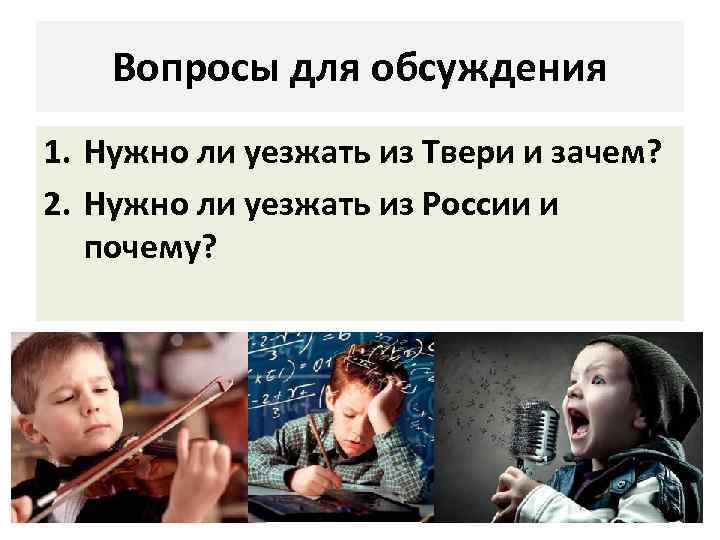 Вопросы для обсуждения 1. Нужно ли уезжать из Твери и зачем? 2. Нужно ли