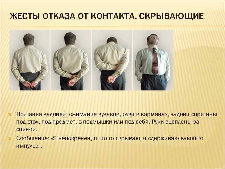 ЖЕСТЫ ОТКАЗА ОТ КОНТАКТА. СКРЫВАЮЩИЕ Прятание ладоней: сжимание кулаков, руки в карманах, ладони спрятаны