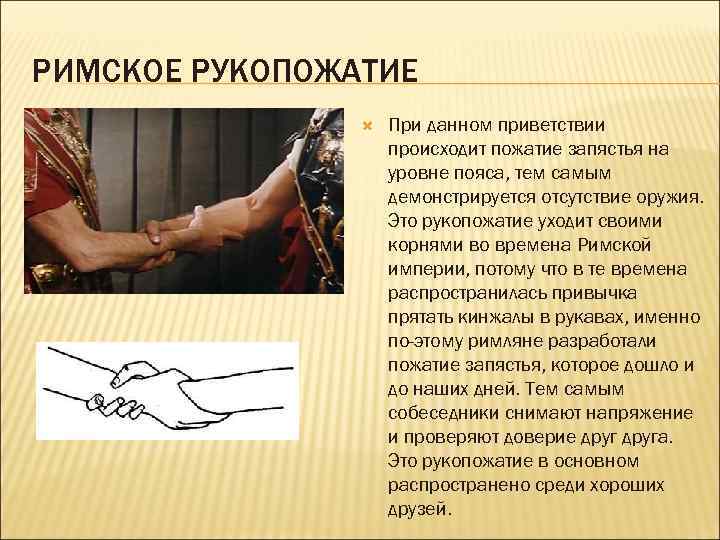 РИМСКОЕ РУКОПОЖАТИЕ При данном приветствии происходит пожатие запястья на уровне пояса, тем самым демонстрируется