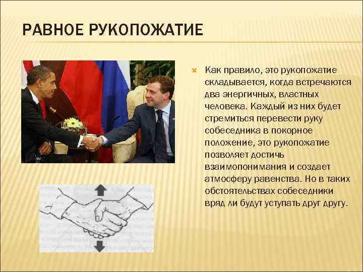 РАВНОЕ РУКОПОЖАТИЕ Как правило, это рукопожатие складывается, когда встречаются два энергичных, властных человека. Каждый