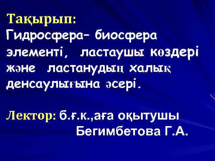 Тақырып: Гидросфера– биосфера элементі, ластаушы көздері және ластанудың халық денсаулығына әсері. Лектор: б. ғ.
