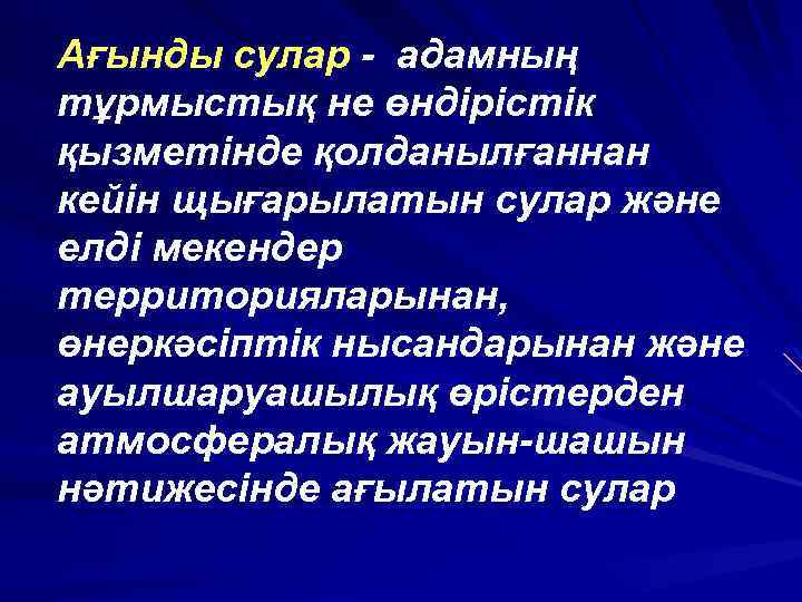 Ағынды сулар - адамның тұрмыстық не өндірістік қызметінде қолданылғаннан кейін щығарылатын сулар және елді
