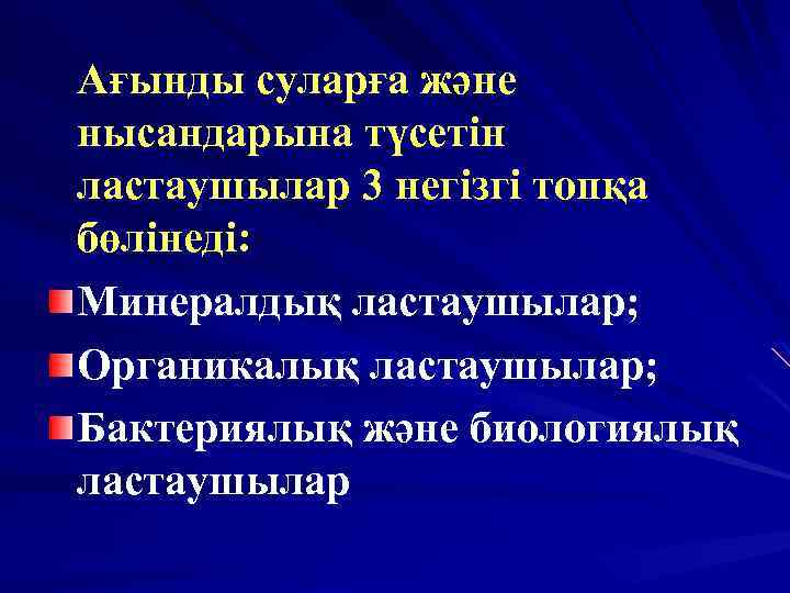 Ағынды суларға және нысандарына түсетін ластаушылар 3 негізгі топқа бөлінеді: Минералдық ластаушылар; Органикалық ластаушылар;