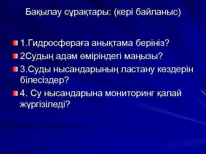 Бақылау сұрақтары: (кері байланыс) 1. Гидросфераға анықтама берініз? 2 Судың адам өміріндегі маңызы? 3.