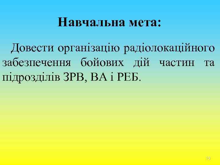 Навчальна мета: Довести організацію радіолокаційного забезпечення бойових дій частин та підрозділів ЗРВ, ВА і
