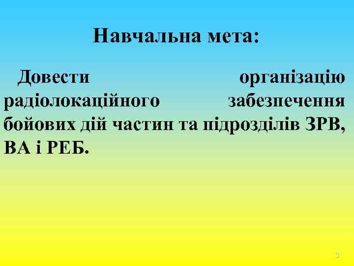 Навчальна мета: Довести організацію радіолокаційного забезпечення бойових дій частин та підрозділів ЗРВ, ВА і